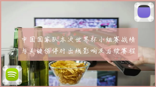 中国国家队本次世界杯小组赛战绩与关键伤停对出线影响及后续赛程看点