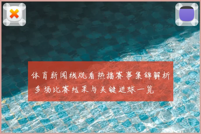 体育新闻线观看热播赛事集锦解析 多场比赛结果与关键进球一览