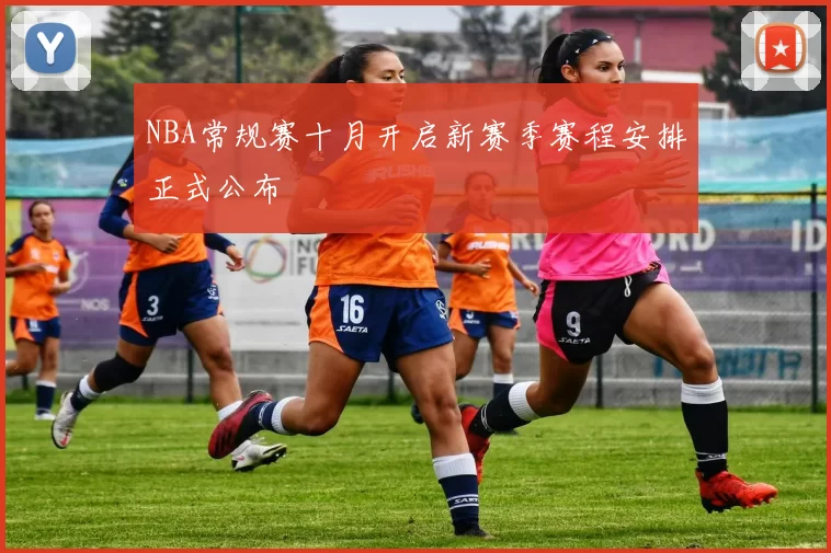 NBA常规赛十月开启新赛季赛程安排正式公布